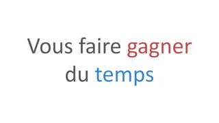 Vous faire gagner
du temps
 