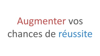 Augmenter vos
chances de réussite
 