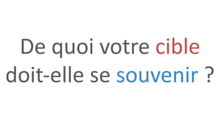 De quoi votre cible
doit-elle se souvenir ?
 