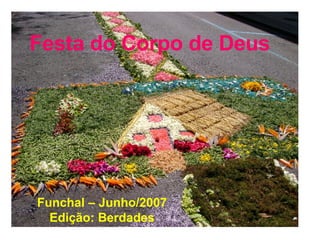 Festa do Corpo de Deus   Funchal – Junho/2007 Edição: Berdades 