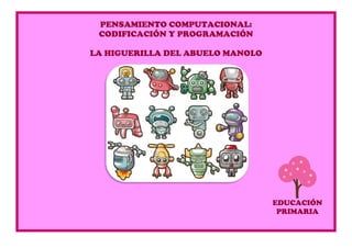PENSAMIENTO COMPUTACIONAL:
CODIFICACIÓN Y PROGRAMACIÓN
LA HIGUERILLA DEL ABUELO MANOLO
EDUCACIÓN
PRIMARIA
 