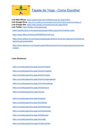 Tapete de Yoga - Como Escolher
Link Web Oficial: ​https://yogaouioga.com.br/hatha/curso-de-yoga-online/
Link Google Drive: ​https://drive.google.com/drive/folders/1dcVeTZkxAFcgEzAvzKaAQm2YRsSSznqT
Link Google Site: ​https://sites.google.com/view/curso-de-yoga-online/
Link Twitter: ​https://twitter.com/yogaouioga
https://speakerdeck.com/yogaouioga/google-slides-yoga-para-iniciantes-aulas
https://sway.office.com/lUanY0OfVjRfGYks?ref=Link
https://www.slideserve.com/yogaouioga/google-desenho-curso-de-yoga-para-iniciantes-po
werpoint-ppt-presentation
https://www.slideserve.com/yogaouioga/melhores-benef-cios-do-ioga-powerpoint-ppt-pres
entation
Links Dinâmicos:
https://cursodeyogaonline.page.link/archiveblob
https://cursodeyogaonline.page.link/archivegsites
https://cursodeyogaonline.page.link/archiveaws
https://cursodeyogaonline.page.link/archivegoogleapis
https://cursodeyogaonline.page.link/archivealibaba
https://cursodeyogaonline.page.link/blobazure
https://cursodeyogaonline.page.link/aws
https://cursodeyogaonline.page.link/gapis
https://cursodeyogaonline.page.link/alibaba
https://cursodeyogaonline.page.link/firebaseapp
https://cursodeyogaonline.page.link/firebaseweb
https://cursodeyogaonline.page.link/bitbucket
https://cursodeyogaonline.page.link/netlify
https://cursodeyogaonline.page.link/githubindex
 