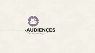 AUDIENCES
Who are our targets?
 