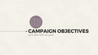 CAMPAIGN OBJECTIVES
Let’s start with our goals
 