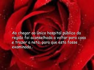 Ao chegar ao único hospital público da região foi aconselhada a voltar para casa e trazer a neta, para que esta fosse examinada. .  