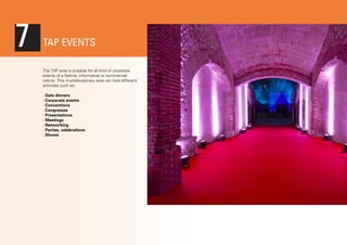 7

TAP EVENTS
The TAP area is suitable for all kind of corporate
events of a festive, informative or commercial
nature. This multidisciplinary area can hold different
activities such as:
· Gala dinners
· Corporate events
· Conventions
· Congresses
· Presentations
· Meetings
· Networking
· Parties, celebrations
· Shows

 
