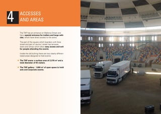 4

ACCESSES
AND AREAS
The TAP has an entrance on Mallorca Street and
has a special entrance for trailers and large vehicles, which have direct access to the arena.
The part of the square which boarders with Ibiza
street and part of Jaume I street has terraces,
stairs and ramps which allow easy access and exit
for people attending the events.
Inside the old bullring there are two clearly differentiated areas designed to hold events:
The TAP arena: a surface area of 2,376 m2 and a
total diameter of 55 meters.
The TAP gallery: 1,800 m2 of open space to hold
acts and corporate events.

 