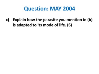 Question: MAY 2004
c) Explain how the parasite you mention in (b)
is adapted to its mode of life. (6)

 