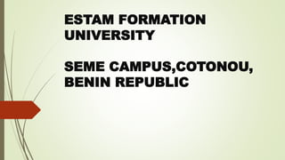 ESTAM FORMATION
UNIVERSITY
SEME CAMPUS,COTONOU,
BENIN REPUBLIC
 
