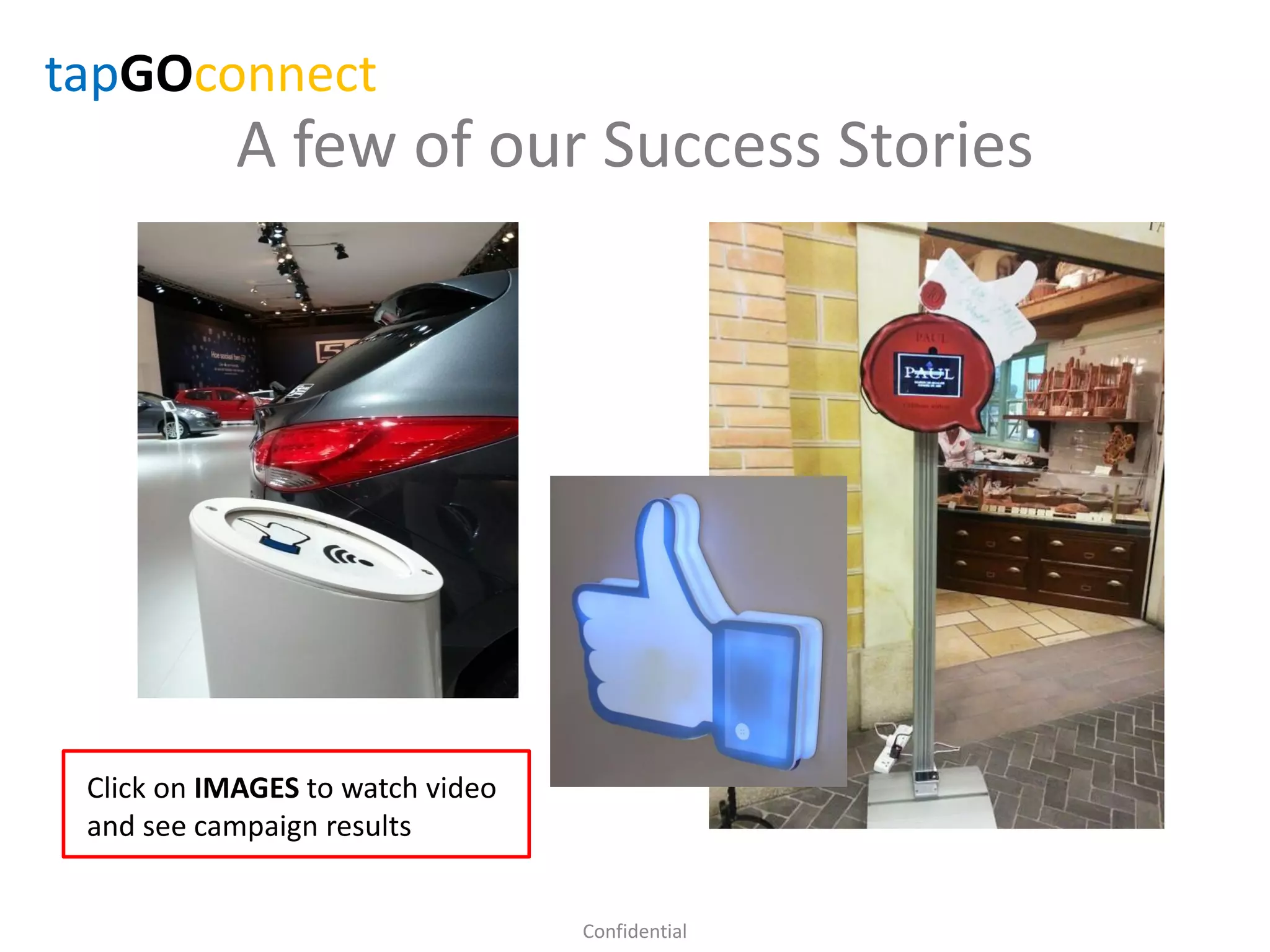 A few of our Success Stories
Confidential
Click on IMAGES to watch video
and see campaign results
tapGOconnect
 
