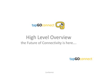 High Level Overview
the Future of Connectivity is here….
tapGOconnect
Confidential
tapGOconnect
 