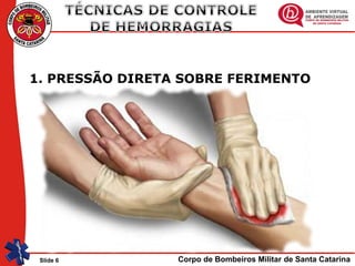 Corpo de Bombeiros Militar de Santa CatarinaSlide 6
1. PRESSÃO DIRETA SOBRE FERIMENTO
 