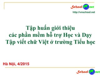 Tập huấn giới thiệu
các phần mềm hỗ trợ Học và Dạy
Tập viết chữ Việt ở trường Tiểu học
http://vnschool.net
Hà Nội, 4/2015
 