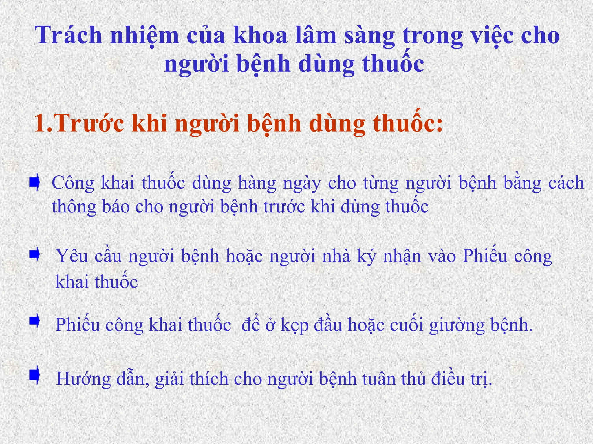 Trách nhiệm của khoa lâm sàng trong việc cho
người bệnh dùng thuốc
Yêu cầu người bệnh hoặc người nhà ký nhận vào Phiếu công
khai thuốc
Công khai thuốc dùng hàng ngày cho từng người bệnh bằng cách
thông báo cho người bệnh trước khi dùng thuốc
1.Trước khi người bệnh dùng thuốc:
Phiếu công khai thuốc để ở kẹp đầu hoặc cuối giường bệnh.
Hướng dẫn, giải thích cho người bệnh tuân thủ điều trị.
 