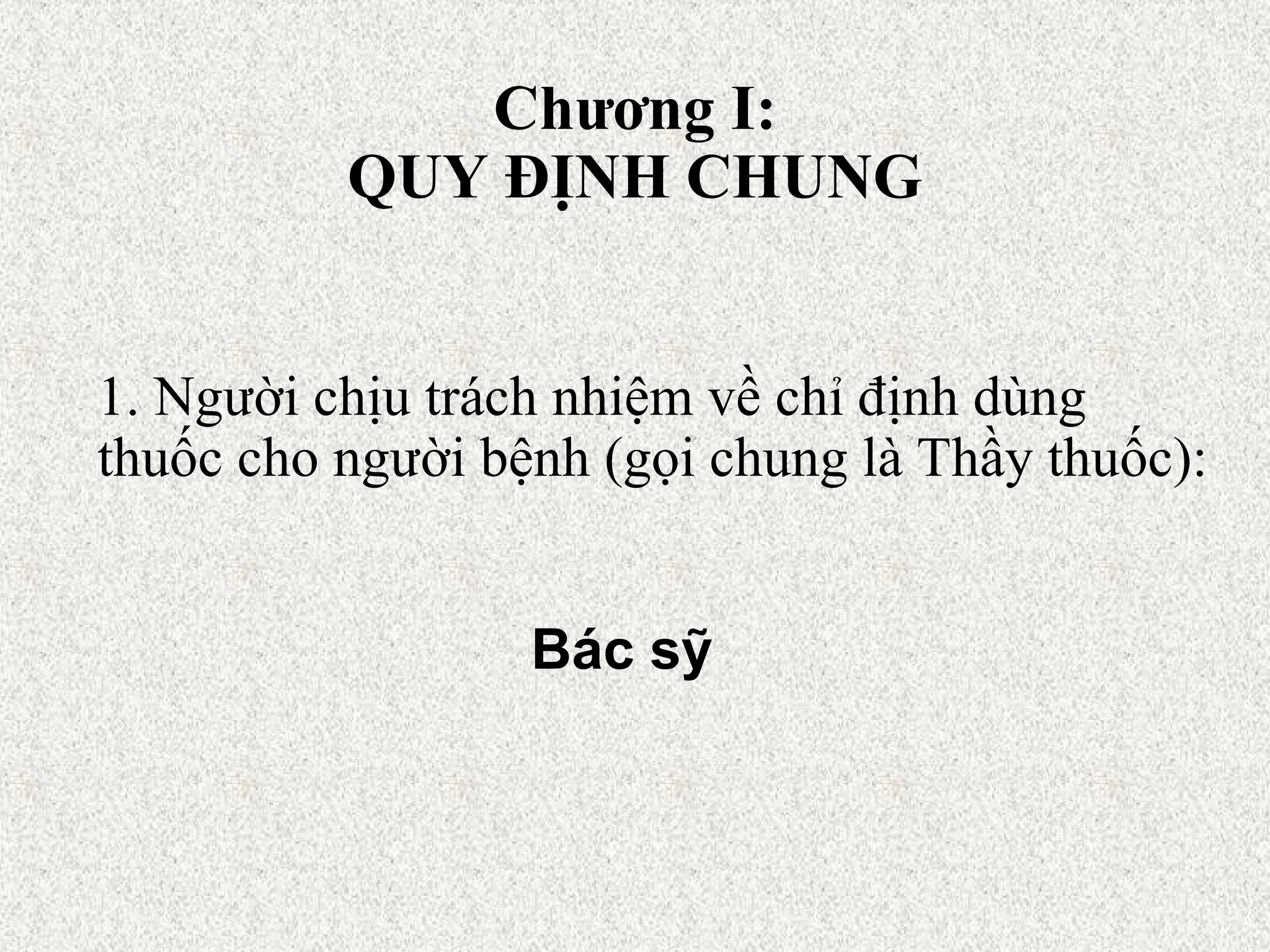 Chương I:
QUY ĐỊNH CHUNG
1. Người chịu trách nhiệm về chỉ định dùng
thuốc cho người bệnh (gọi chung là Thầy thuốc):
Bác sỹ
 