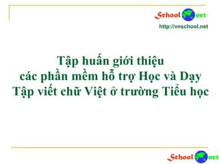 Tập huấn giới thiệu
các phần mềm hỗ trợ Học và Dạy
Tập viết chữ Việt ở trường Tiểu học
http://vnschool.net
 