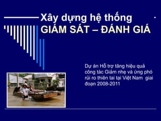 Xây dựng hệ thống GIÁM SÁT – ĐÁNH GIÁ Dự án Hỗ trợ tăng hiệu quả công tác Giảm nhẹ và ứng phó rủi ro thiên tai tại Việt Nam  giai đoạn 2008-2011 