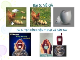 Bài 5: VẼ GÀ Bài 6: TẠO HÌNH ĐiỆN THOẠI VÀ BÀN TAY 