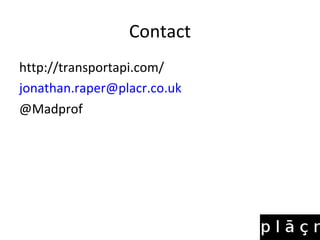 Contact
http://transportapi.com/
jonathan.raper@placr.co.uk
@Madprof
 
