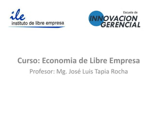Curso: Economia de Libre Empresa
Profesor: Mg. José Luis Tapia Rocha
 