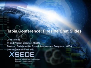 November 17, 2013

Tapia Conference: Fireside Chat Slides
John Towns
PI and Project Director, XSEDE
Director, Collaborative Cyberinfrastructure Programs, NCSA
jtowns@ncsa.illinois.edu

 