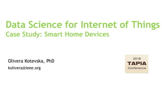 Data Science for Internet of Things
Case Study: Smart Home Devices
Olivera Kotevska, PhD
kolivera@ieee.org
 