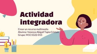 Actividad
integradora
Crear un recurso multimedia
Alumna: Vanessa Abigail Tapia Cristain
Grupo: M1C1G22-015
 