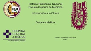 Instituto Politécnico Nacional
Escuela Superior de Medicina
Introducción a la Clínica
Diabetes Mellitus
Elaboró: Tapia Monje Elias David.
6CM1
 