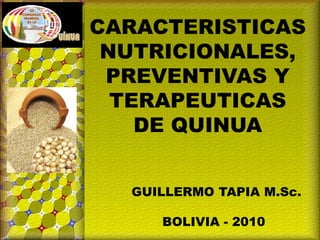 CARACTERISTICAS NUTRICIONALES, PREVENTIVAS Y TERAPEUTICAS DE QUINUA          GUILLERMO TAPIA M.Sc. 	BOLIVIA - 2010 