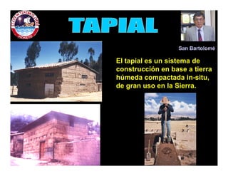 San Bartolomé 
El tapial es un sistema de 
construcción en base a tierra 
húmeda compactada in-situ, 
de gran uso en la Sierra. 
 