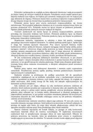 „Projekt współfinansowany ze środków Europejskiego Funduszu Społecznego”
31
Polietylen i polipropylen ze względu na dużą odporność chemiczną i małą przyczepność
do klejów należy do tworzyw trudnych do klejenia. Polichlorek winylu miękki sprawia przy
klejeniu trudności tym większe, im większa jest zawartość zmiękczacza oraz im większa jest
jego skłonność do migracji. Polistyren można kleić za pomocą większości rozpuszczalników;
do jego klejenia stosuje się również kleje na podstawie poliestrów nienasyconych.
Poliamidy można łączyć przy użyciu nielicznych rozpuszczalników, np. kwasu
mrówkowego. Wytrzymałość połączenia zmniejsza się ze wzrostem stężenia kwasu, które nie
powinno przekraczać 85%. Poliamidy można też łączyć klejami na podstawie poliamidu.
Ogólnie jednak poliamidy należą do tworzyw trudnych do klejenia.
Tworzyw piankowych nie można łączyć za pomocą rozpuszczalników, ponieważ
powodują one niszczenie struktury tych tworzyw. Polistyren piankowy łączy się klejami
bitumicznymi i klejami dyspersyjnymi. Poliuretan piankowy łączy się klejami na podstawie
poliuretanu i kauczuków syntetycznych.
Współczesne siedzenia, wyposażone w szkielety z drutu lub prętów, wymagają
specjalnego mocowania miękkich elementów. To zadanie spełniają spinki typu C. Spinki typu
C mogą być wpinane ręcznymi kleszczami. Przy użyciu ręcznych kleszczy trzeba
każdorazowo włożyć spinkę do kleszczy, następnie naciągając materiał wpiąć spinkę, puścić
naciągany materiał i włożywszy drugą spinkę ponownie ją wpiąć. Znacznie przyspieszają
operację spinania pneumatyczne pistolety. Spinki typu C mogą mocować do szkieletów
z drutu płaty lub kształtki szczecinowo-lateksowe, płaty lub kształtki pianki poliuretanowej
zbrojonej tkaniną oraz wszelkie tkaniny i dzianiny zwykłe, powlekane lub laminowane.
W celu wzmocnienia połączenia delikatnych materiałów obiciowych, to jest dzianin
z weluru, skajów i innych, krawędzie obicia wykończone w postaci kieszeni zbroi się drutem
stalowym i w ten sposób mocuje do szkieletu prętowego. Dzięki temu zbrojeniu spinki typu C
trzymają brzeg obicia siedzenia równomiernie, a zbrojenie zabezpiecza przed zerwaniem
brzegu obicia.
Podczas pracy tapicer musi dokonywać demontażu i montażu części wyposażenia
samochodu. Przedstawimy poniżej ogólny przebieg montażu podstawowych elementów
tapicerowanych w samochodach.
Siedzenia przednie są przykręcane do podłogi samochodu lub do specjalnych
wsporników znajdujących się na podłodze samochodu wraz z mechanizmami przesuwu
siedzeń. Łącznikami są elementy śrubowe, czyli śruby, nakrętki lub wkręty. Ze względu na
układ mocowania, dość trudny dostęp do łba śruby lub nakrętki najkorzystniejsze do
demontażu są klucze nasadowe.
Gdy siedzenie jest już zdjęte, odkręca się cały mechanizm przesuwu siedzenia od
szkieletu. Jeżeli siedzenie przednie jest wyposażone w elementy takie, jak: popielniczka, linka
uchwytowa, uchwyt w górnej części oparcia, podgłówek, sztywne przykręcane okładziny,
półeczki, płyty ochronne itp., to kolejno należy zdemontować te elementy posługując się
odpowiednimi narzędziami, to jest przede wszystkim wkrętakami płaskimi lub krzyżowymi,
ewentualnie kluczami do śrub. Nakładki osłaniające zsuwa się lub podważa wkrętakiem,
zależnie od ich konstrukcji.
Tak zdemontowane siedzenie umożliwia zdjęcie jego pokrycia. W tym celu usuwa się
wszystkie elementy mocujące pokrycie. Jeżeli pokrycia są mocowane na listwach zębatych, to
prostuje się zagięte zęby listew, do czego służy wkrętak, płaskoszczypy, młotek lub inne
specjalne narzędzia zalecane przez firmy produkujące dany model siedzenia.
Oparcie siedzenia najczęściej ma kształt wklęsły, co pociąga za sobą konieczność
mocowania materiału obicia do warstwy wyściełającej. W najdawniej stosowanych
siedzeniach były to przepikowania mocujące obicie do taśm tapicerskich. Obecnie do
pokrycia przyszywa się tasiemki, które po przełożeniu przez otwory w wypełnieniu
zmiękczającym są mocowane do szkieletu. Te tasiemki również trzeba odpiąć przed zdjęciem
 