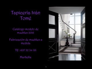 Tapicería Iván
Tomé
Catálogo modelo de
muebles 2016
Fabricación de muebles a
medida
Tlf : 607 32 34 88
Marbella
1
 