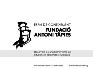 Desarrollo de una herramienta de
difusión de contenidos culturales



Núria Solé Bardalet // Linda Valdés   www.fundaciotapies.org
 