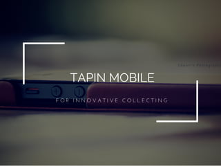 TAPIN MOBILE
F O R   I N N O V A T I V E   C O L L E C T I N G
 
