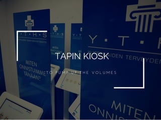 TAPIN KIOSK
T O   P U M P   U P   T H E   V O L U M E S
 