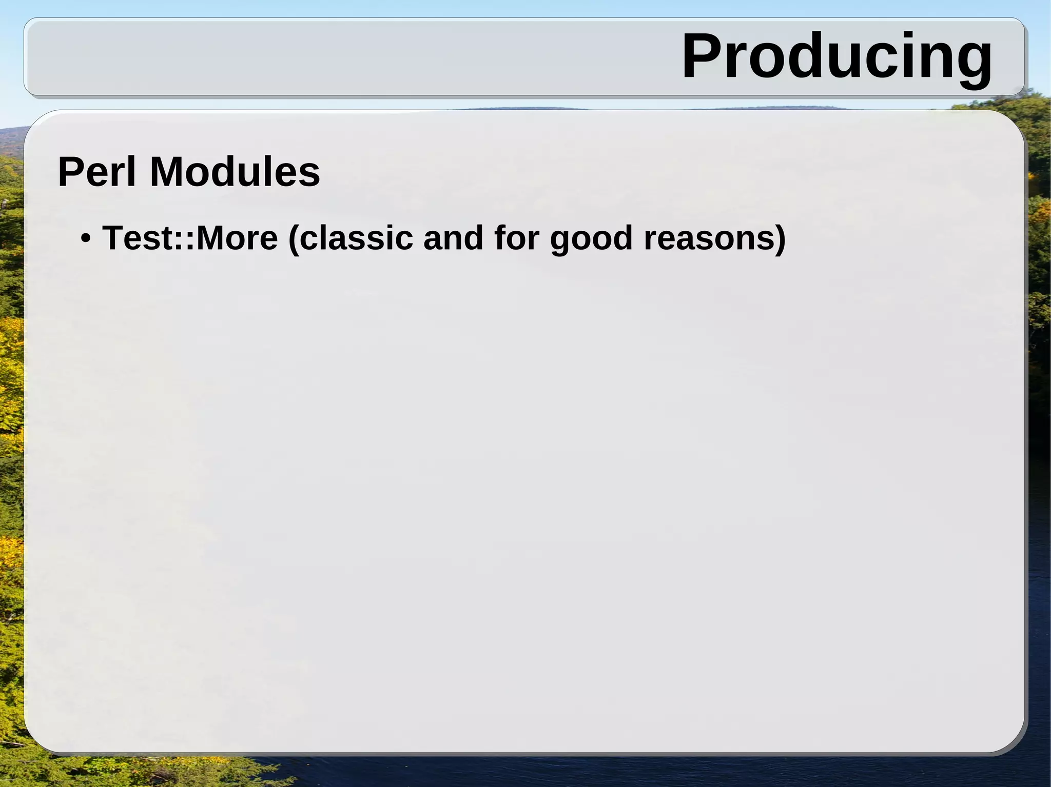 Producing
Perl Modules
 ●   Test::More (classic and for good reasons)
 