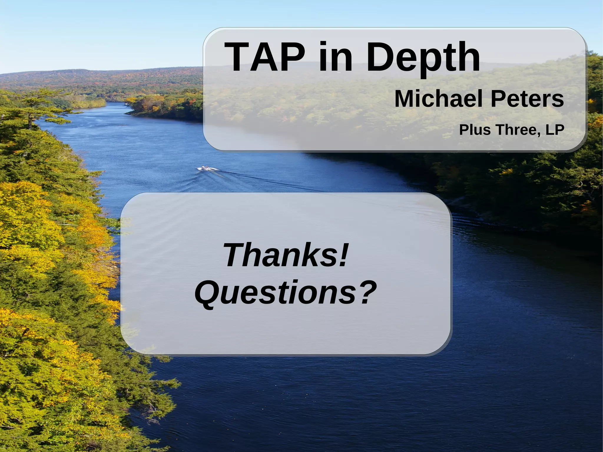 TAP in Depth
             Michael Peters
                  Plus Three, LP




 Thanks!
Questions?
 