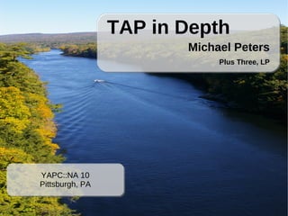 TAP in Depth
                        Michael Peters
                             Plus Three, LP




YAPC::NA 10
Pittsburgh, PA
 