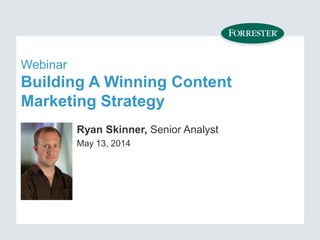 Webinar
Building A Winning Content
Marketing Strategy
Ryan Skinner, Senior Analyst
May 13, 2014
 