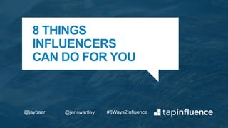 8 THINGS
INFLUENCERS
CAN DO FOR YOU
#8Ways2Influence@jaybaer @jenswartley
 