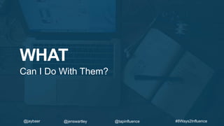WHAT
Can I Do With Them?
#8Ways2Influence@jaybaer @jenswartley @tapinfluence
 
