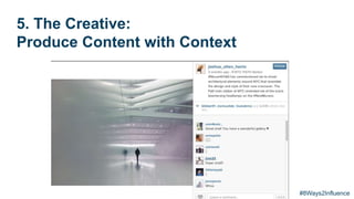 5. The Creative:
Produce Content with Context
#8Ways2Influence
 
