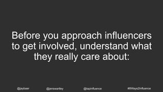 Before you approach influencers
to get involved, understand what
they really care about:
#8Ways2Influence@jaybaer @jenswartley @tapinfluence
 