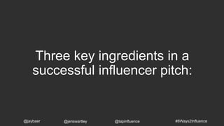 Three key ingredients in a
successful influencer pitch:
#8Ways2Influence@jaybaer @jenswartley @tapinfluence
 