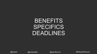 BENEFITS
SPECIFICS
DEADLINES
#8Ways2Influence@jaybaer @jenswartley @tapinfluence
 