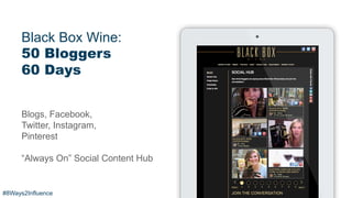Black Box Wine:
50 Bloggers
60 Days
Blogs, Facebook,
Twitter, Instagram,
Pinterest
“Always On” Social Content Hub
#8Ways2Influence
 