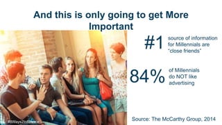 And this is only going to get More
Important
RESOURCES
#1 source of information
for Millennials are
“close friends”
Source: The McCarthy Group, 2014
of Millennials
do NOT like
advertising84%
#8Ways2Influence
 