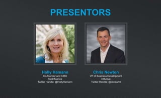 PRESENTORS
Holly Hamann
Co-founder and CMO
TapInfluence
Twitter Handle: @HollyHamann
Chris Newton
VP of Business Development
Influitive
Twitter Handle: @csnew10
 