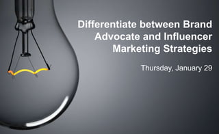 Differentiate between Brand
Advocate and Influencer
Marketing Strategies
Thursday, January 29
 