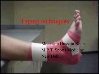 Taping techniques
Moazzam Hussain Khan
M.P.T. Sports Medicine
New Delhi
 